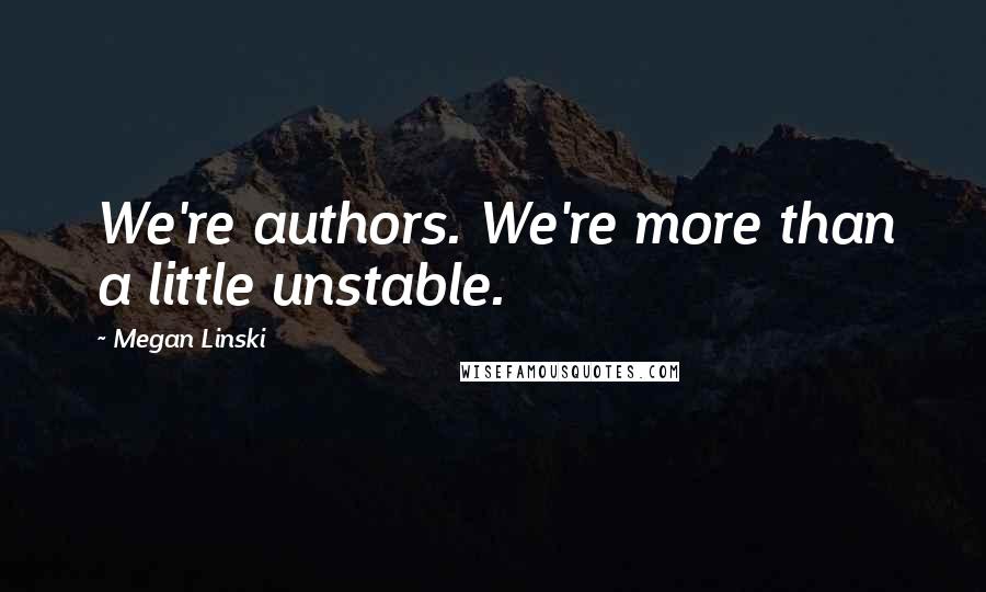 Megan Linski Quotes: We're authors. We're more than a little unstable.