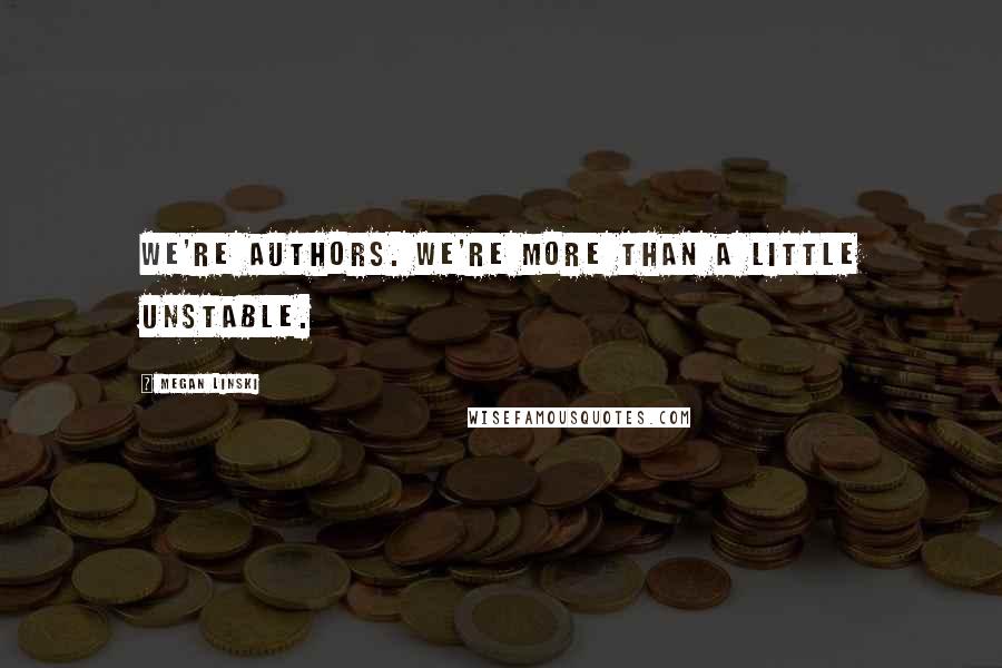 Megan Linski Quotes: We're authors. We're more than a little unstable.