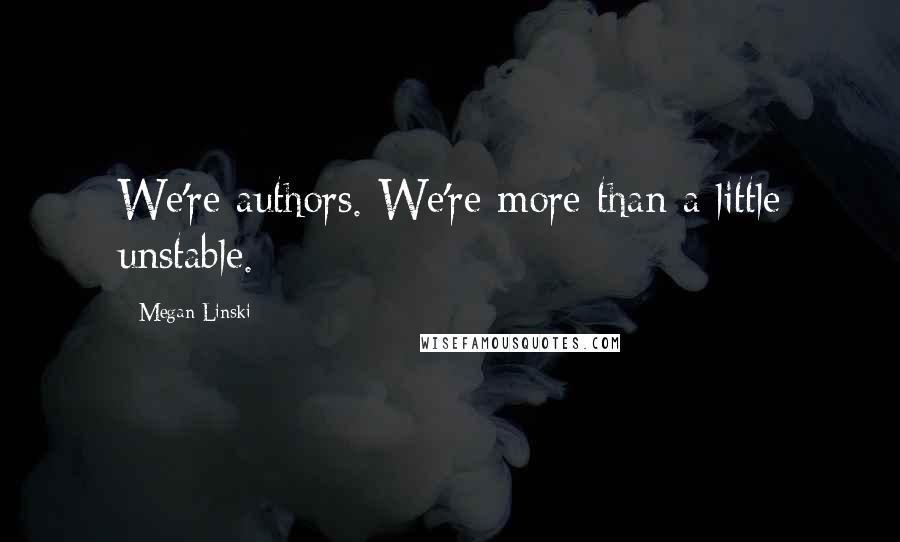 Megan Linski Quotes: We're authors. We're more than a little unstable.