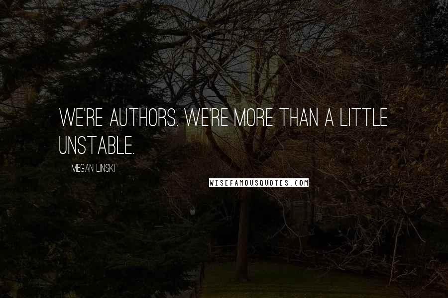 Megan Linski Quotes: We're authors. We're more than a little unstable.