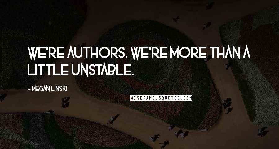 Megan Linski Quotes: We're authors. We're more than a little unstable.