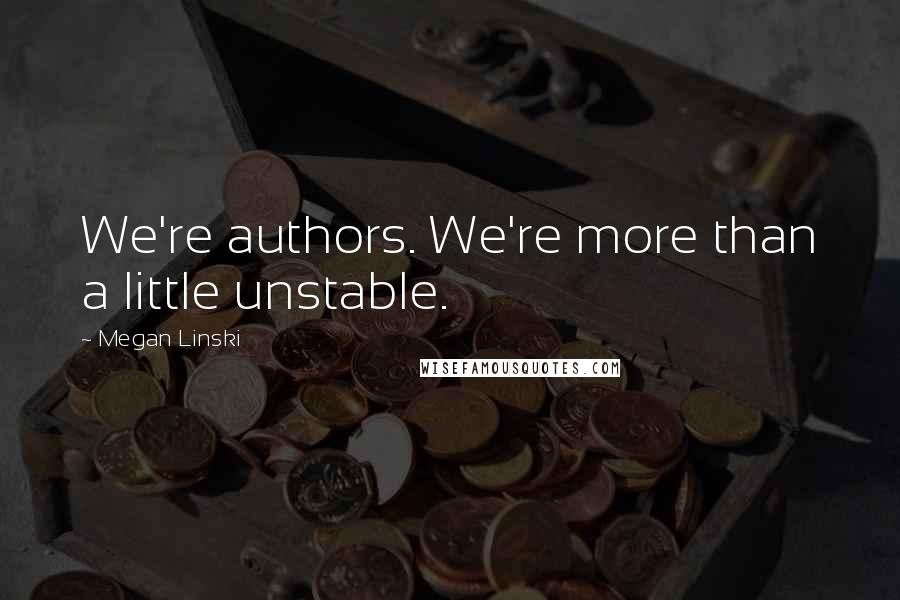 Megan Linski Quotes: We're authors. We're more than a little unstable.