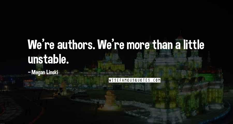 Megan Linski Quotes: We're authors. We're more than a little unstable.