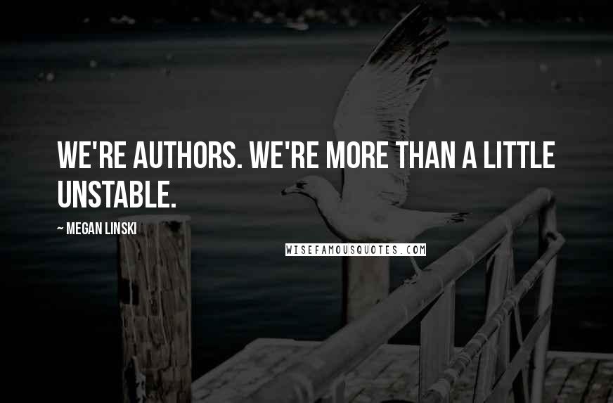 Megan Linski Quotes: We're authors. We're more than a little unstable.