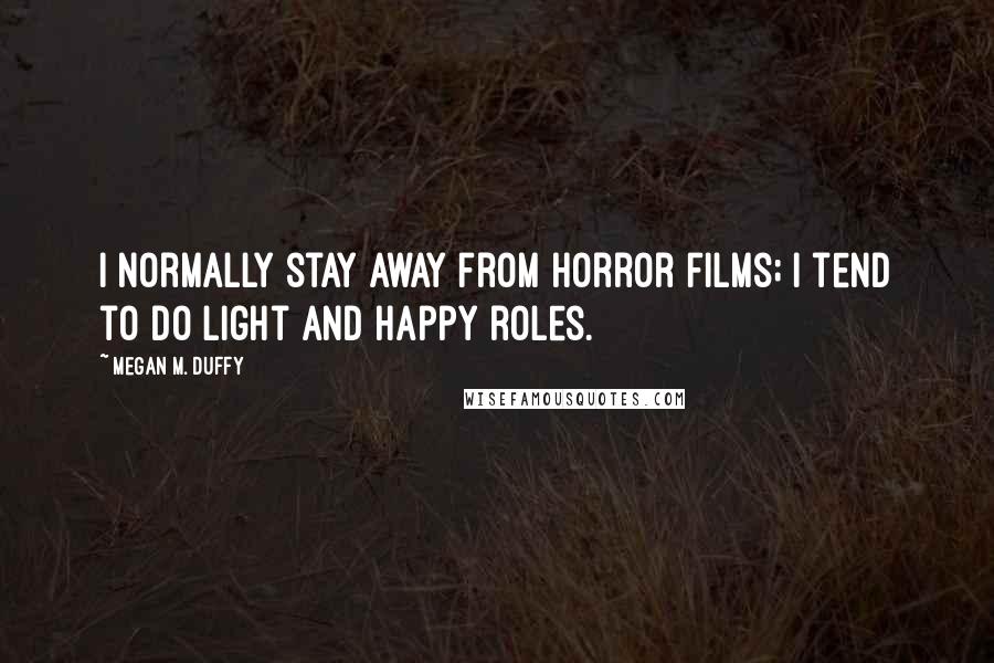 Megan M. Duffy Quotes: I normally stay away from horror films; I tend to do light and happy roles.