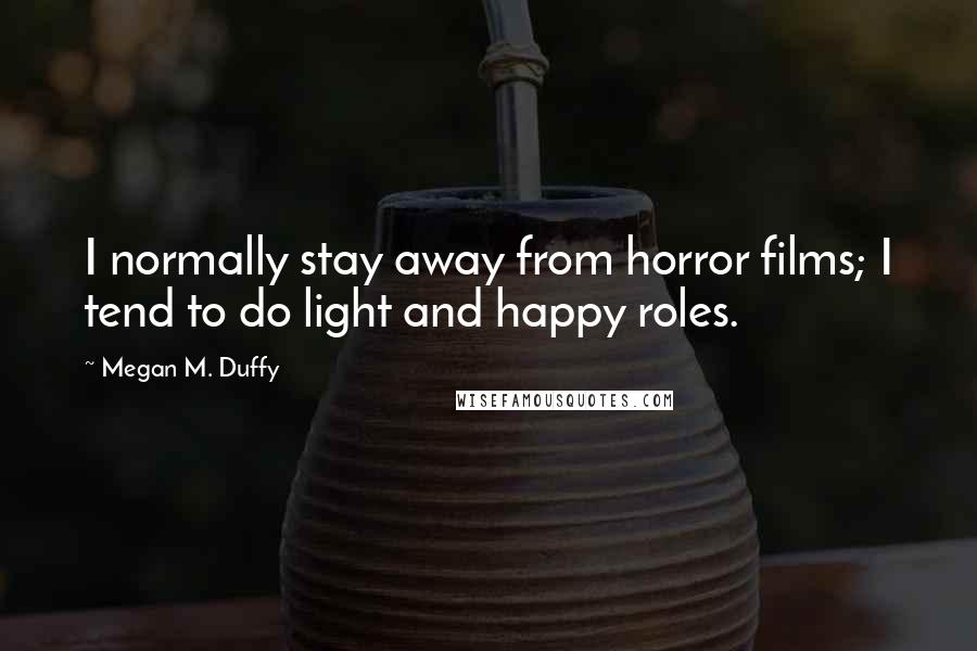 Megan M. Duffy Quotes: I normally stay away from horror films; I tend to do light and happy roles.