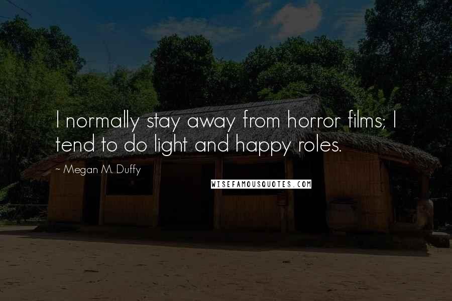 Megan M. Duffy Quotes: I normally stay away from horror films; I tend to do light and happy roles.
