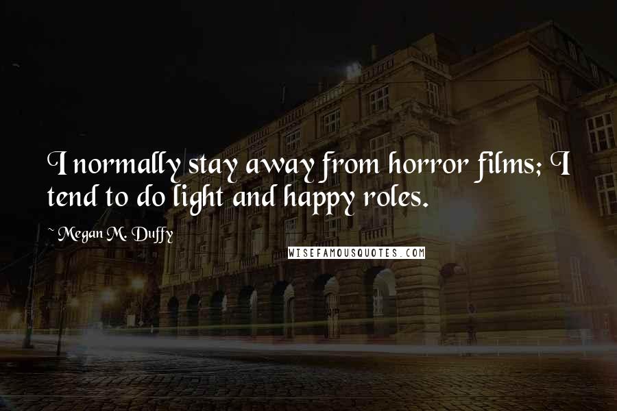 Megan M. Duffy Quotes: I normally stay away from horror films; I tend to do light and happy roles.