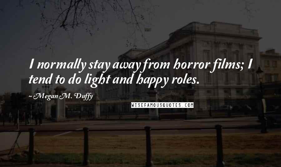 Megan M. Duffy Quotes: I normally stay away from horror films; I tend to do light and happy roles.