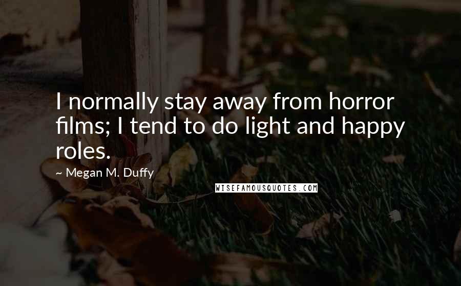 Megan M. Duffy Quotes: I normally stay away from horror films; I tend to do light and happy roles.