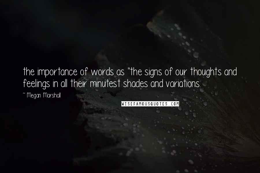 Megan Marshall Quotes: the importance of words as "the signs of our thoughts and feelings in all their minutest shades and variations.