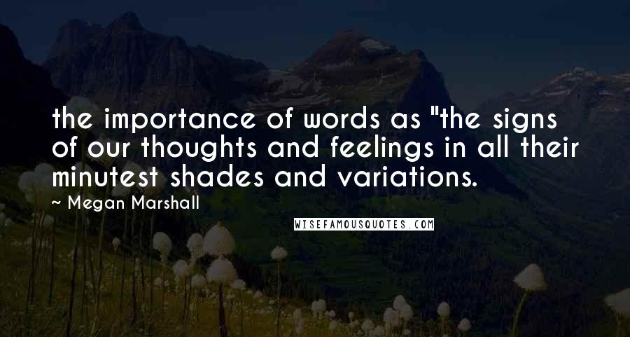 Megan Marshall Quotes: the importance of words as "the signs of our thoughts and feelings in all their minutest shades and variations.