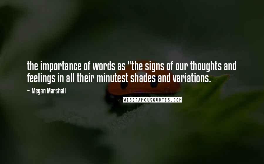 Megan Marshall Quotes: the importance of words as "the signs of our thoughts and feelings in all their minutest shades and variations.