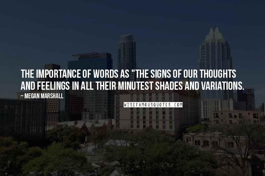 Megan Marshall Quotes: the importance of words as "the signs of our thoughts and feelings in all their minutest shades and variations.