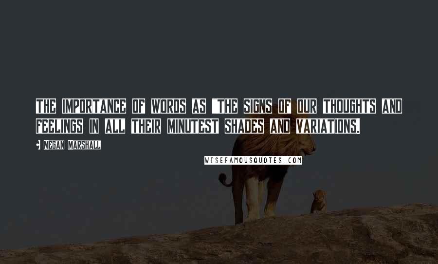Megan Marshall Quotes: the importance of words as "the signs of our thoughts and feelings in all their minutest shades and variations.