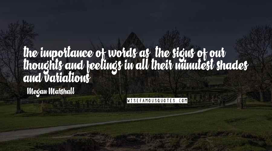 Megan Marshall Quotes: the importance of words as "the signs of our thoughts and feelings in all their minutest shades and variations.