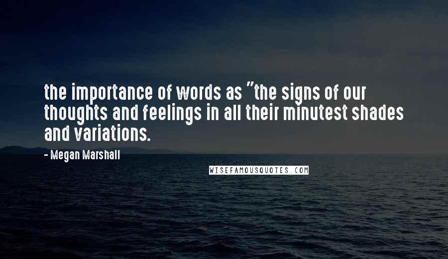 Megan Marshall Quotes: the importance of words as "the signs of our thoughts and feelings in all their minutest shades and variations.