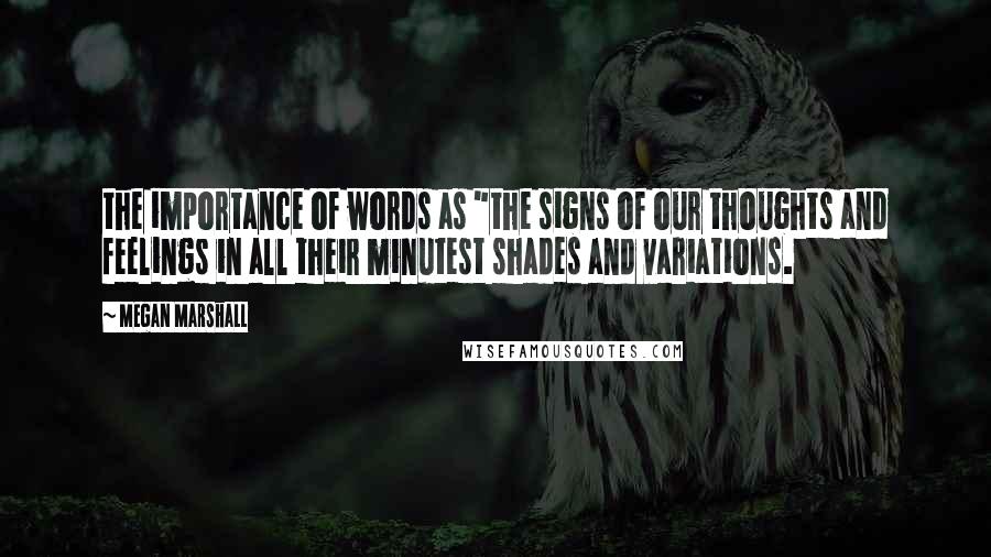 Megan Marshall Quotes: the importance of words as "the signs of our thoughts and feelings in all their minutest shades and variations.