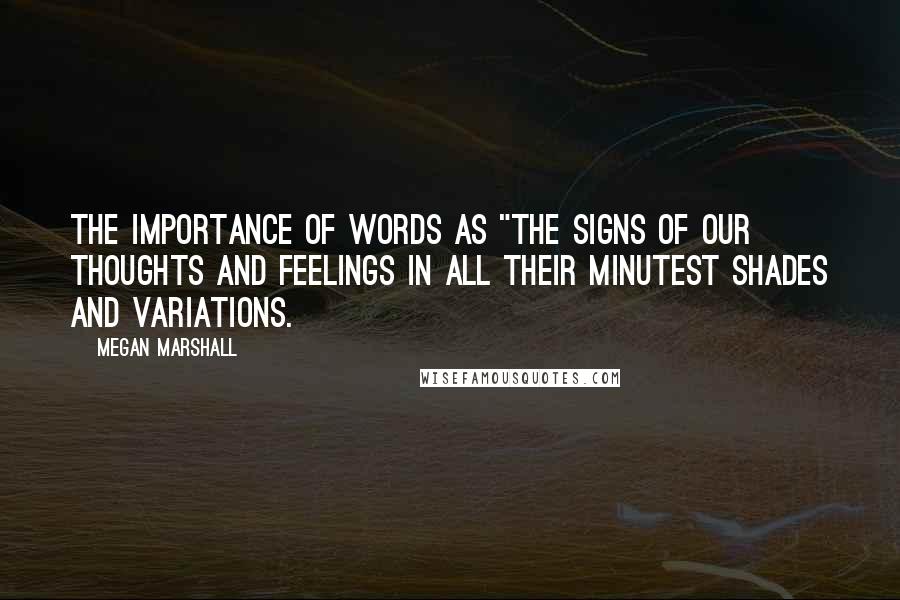 Megan Marshall Quotes: the importance of words as "the signs of our thoughts and feelings in all their minutest shades and variations.