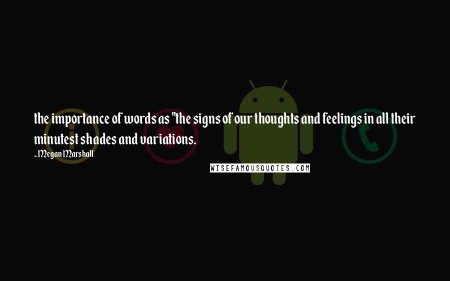 Megan Marshall Quotes: the importance of words as "the signs of our thoughts and feelings in all their minutest shades and variations.