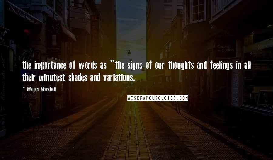 Megan Marshall Quotes: the importance of words as "the signs of our thoughts and feelings in all their minutest shades and variations.