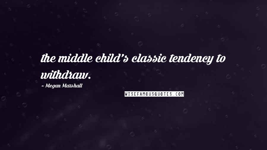 Megan Marshall Quotes: the middle child's classic tendency to withdraw.