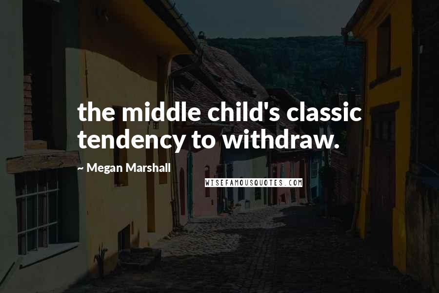 Megan Marshall Quotes: the middle child's classic tendency to withdraw.