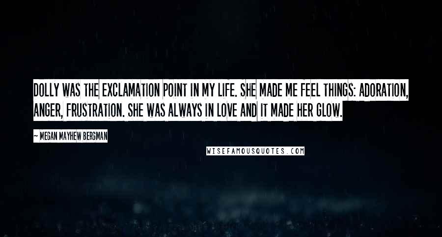 Megan Mayhew Bergman Quotes: Dolly was the exclamation point in my life. She made me feel things: adoration, anger, frustration. She was always in love and it made her glow.