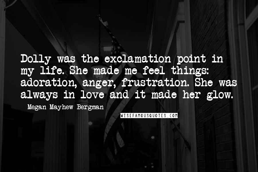 Megan Mayhew Bergman Quotes: Dolly was the exclamation point in my life. She made me feel things: adoration, anger, frustration. She was always in love and it made her glow.