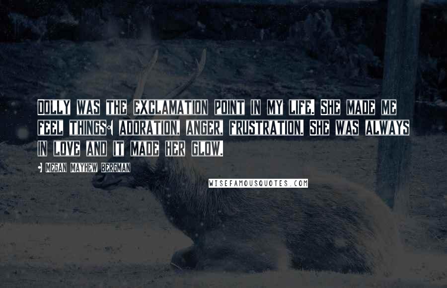 Megan Mayhew Bergman Quotes: Dolly was the exclamation point in my life. She made me feel things: adoration, anger, frustration. She was always in love and it made her glow.