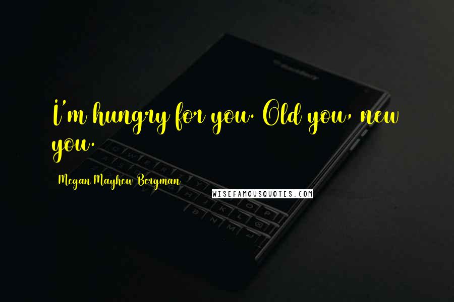 Megan Mayhew Bergman Quotes: I'm hungry for you. Old you, new you.