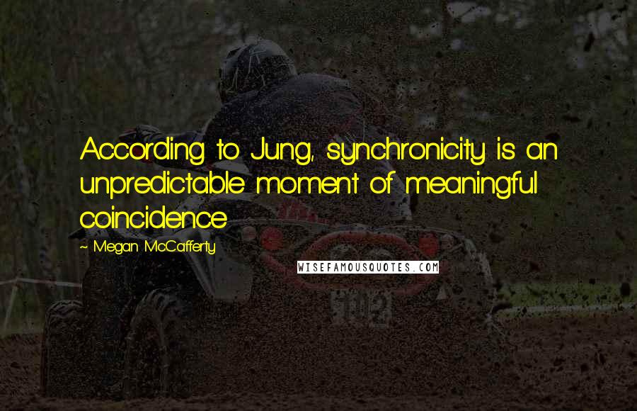Megan McCafferty Quotes: According to Jung, synchronicity is an unpredictable moment of meaningful coincidence