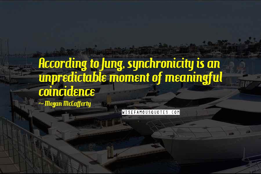 Megan McCafferty Quotes: According to Jung, synchronicity is an unpredictable moment of meaningful coincidence
