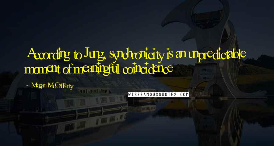 Megan McCafferty Quotes: According to Jung, synchronicity is an unpredictable moment of meaningful coincidence