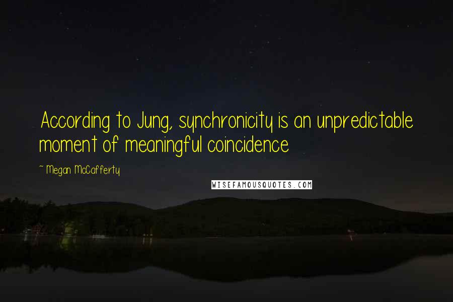 Megan McCafferty Quotes: According to Jung, synchronicity is an unpredictable moment of meaningful coincidence