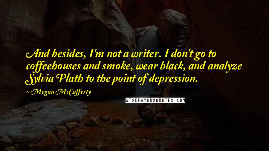 Megan McCafferty Quotes: And besides, I'm not a writer. I don't go to coffeehouses and smoke, wear black, and analyze Sylvia Plath to the point of depression.