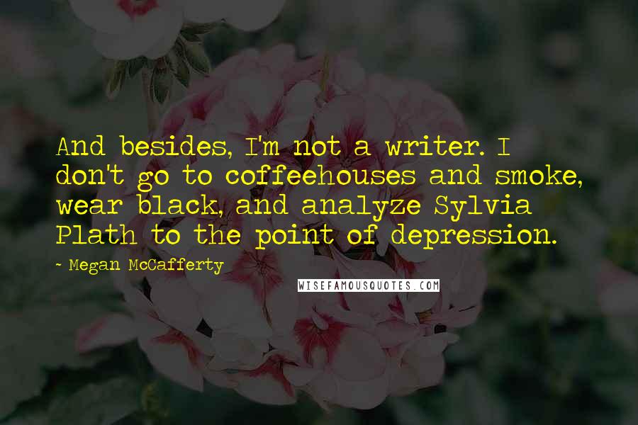 Megan McCafferty Quotes: And besides, I'm not a writer. I don't go to coffeehouses and smoke, wear black, and analyze Sylvia Plath to the point of depression.