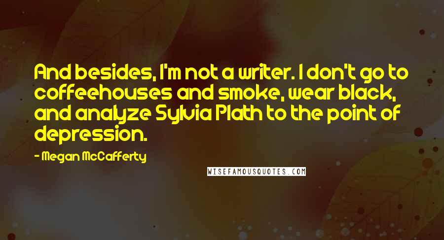 Megan McCafferty Quotes: And besides, I'm not a writer. I don't go to coffeehouses and smoke, wear black, and analyze Sylvia Plath to the point of depression.