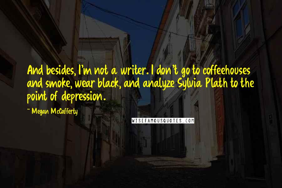 Megan McCafferty Quotes: And besides, I'm not a writer. I don't go to coffeehouses and smoke, wear black, and analyze Sylvia Plath to the point of depression.