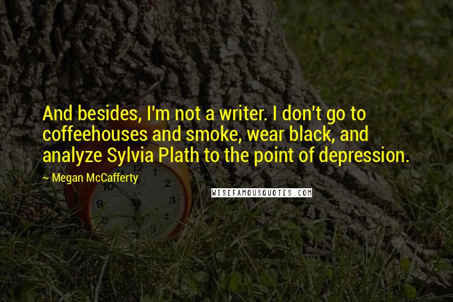 Megan McCafferty Quotes: And besides, I'm not a writer. I don't go to coffeehouses and smoke, wear black, and analyze Sylvia Plath to the point of depression.