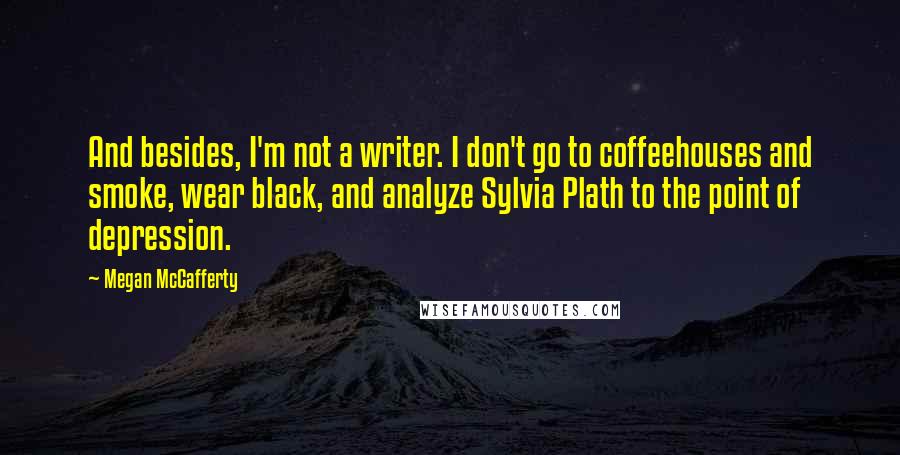 Megan McCafferty Quotes: And besides, I'm not a writer. I don't go to coffeehouses and smoke, wear black, and analyze Sylvia Plath to the point of depression.