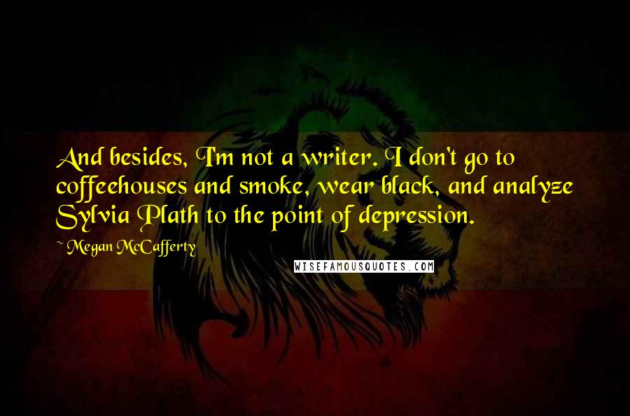 Megan McCafferty Quotes: And besides, I'm not a writer. I don't go to coffeehouses and smoke, wear black, and analyze Sylvia Plath to the point of depression.