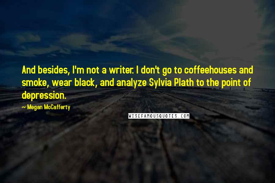 Megan McCafferty Quotes: And besides, I'm not a writer. I don't go to coffeehouses and smoke, wear black, and analyze Sylvia Plath to the point of depression.