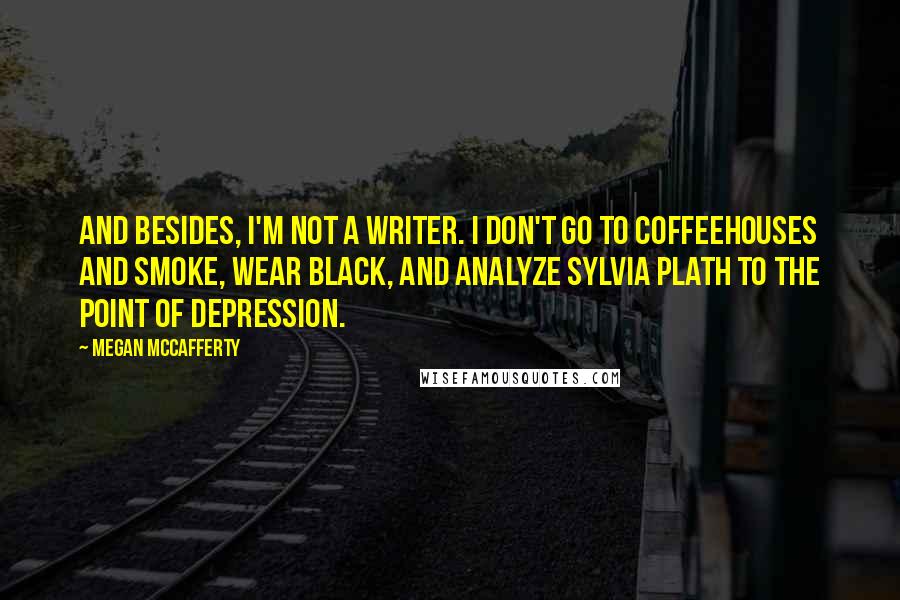 Megan McCafferty Quotes: And besides, I'm not a writer. I don't go to coffeehouses and smoke, wear black, and analyze Sylvia Plath to the point of depression.