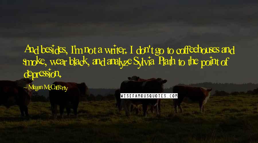 Megan McCafferty Quotes: And besides, I'm not a writer. I don't go to coffeehouses and smoke, wear black, and analyze Sylvia Plath to the point of depression.