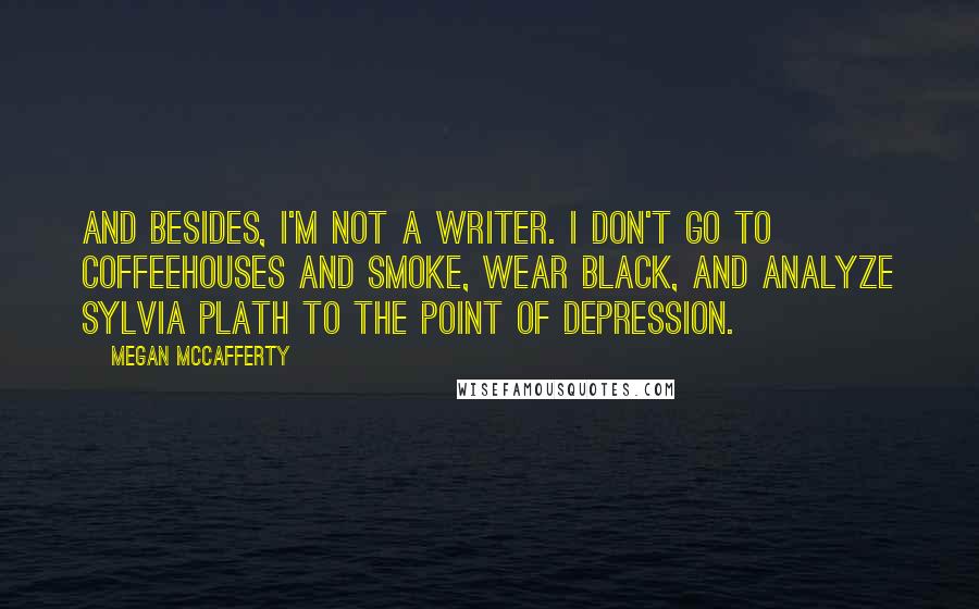 Megan McCafferty Quotes: And besides, I'm not a writer. I don't go to coffeehouses and smoke, wear black, and analyze Sylvia Plath to the point of depression.