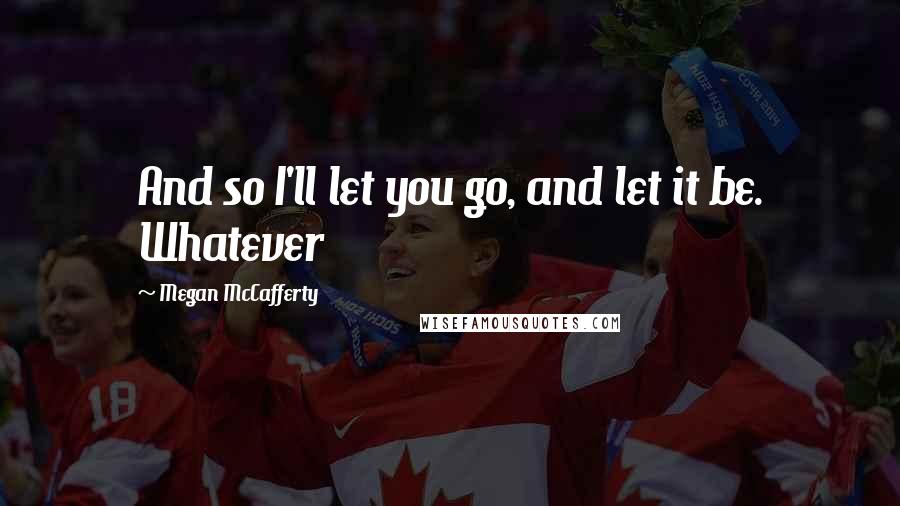 Megan McCafferty Quotes: And so I'll let you go, and let it be. Whatever