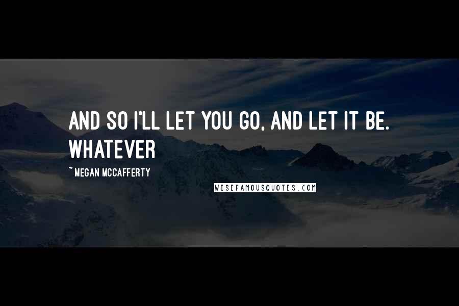 Megan McCafferty Quotes: And so I'll let you go, and let it be. Whatever
