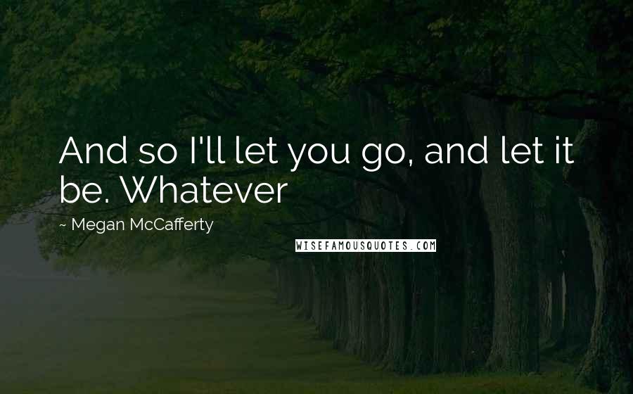 Megan McCafferty Quotes: And so I'll let you go, and let it be. Whatever