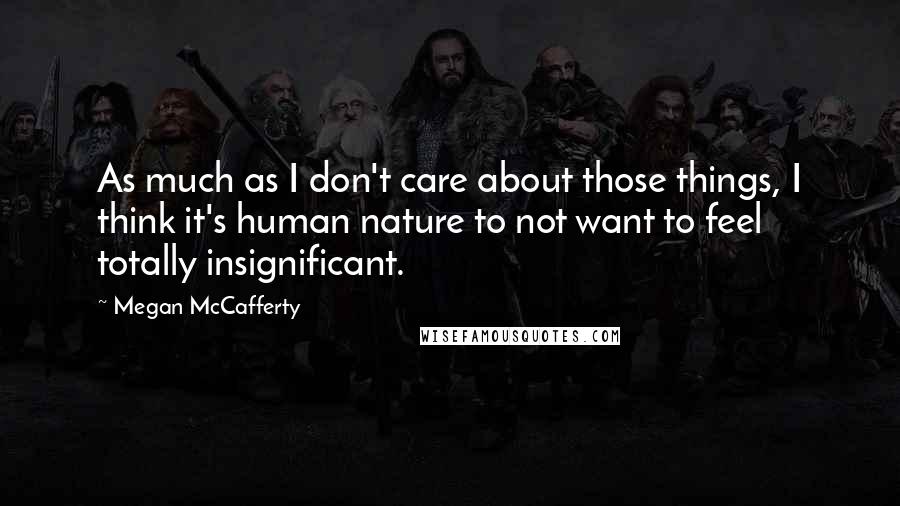 Megan McCafferty Quotes: As much as I don't care about those things, I think it's human nature to not want to feel totally insignificant.